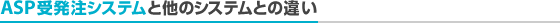 ASP�󔭒��V�X�e���Ƒ��̃V�X�e���Ƃ̈Ⴂ